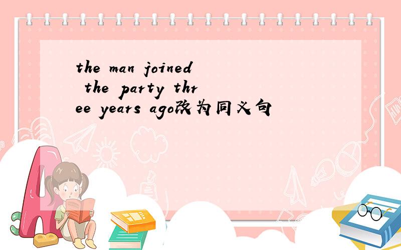 the man joined the party three years ago改为同义句