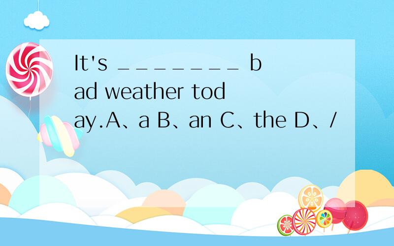 It's _______ bad weather today.A、a B、an C、the D、/