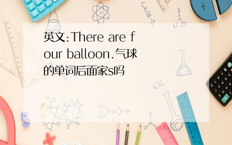 英文:There are four balloon.气球的单词后面家s吗
