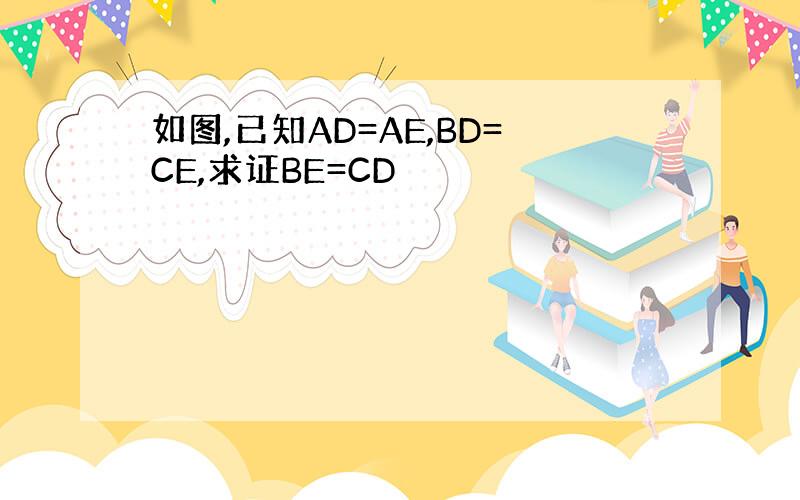 如图,已知AD=AE,BD=CE,求证BE=CD
