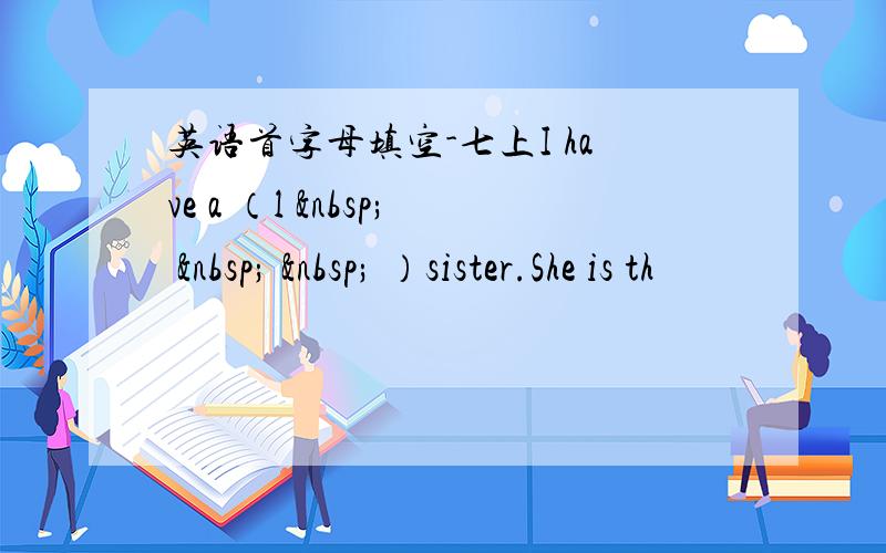 英语首字母填空-七上I have a （l       ）sister.She is th