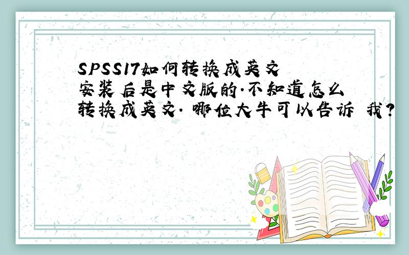 SPSS17如何转换成英文 安装后是中文版的.不知道怎么转换成英文. 哪位大牛可以告诉 我?