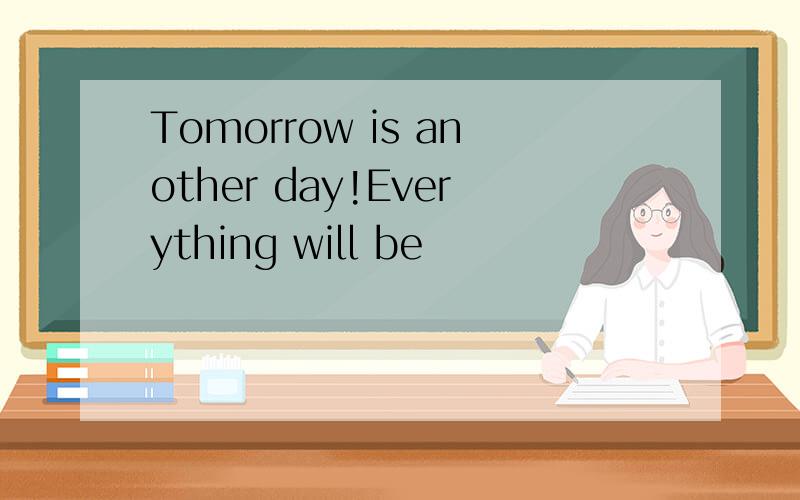 Tomorrow is another day!Everything will be