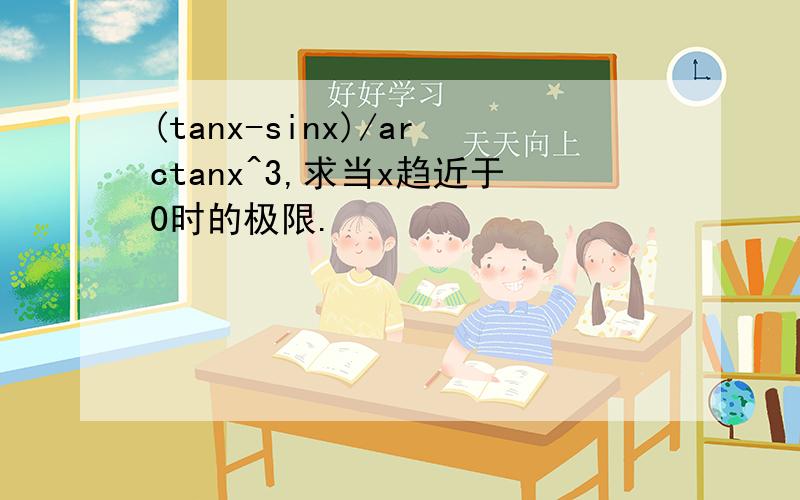 (tanx-sinx)/arctanx^3,求当x趋近于0时的极限.