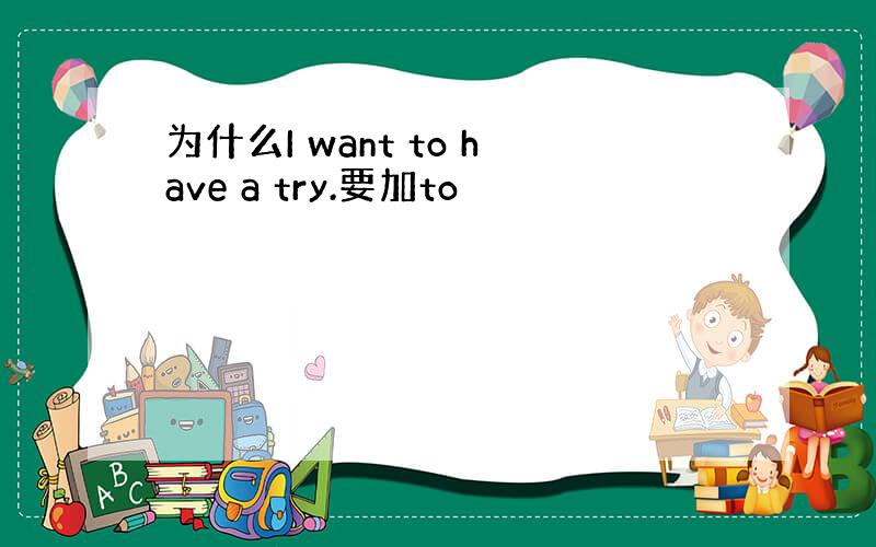 为什么I want to have a try.要加to