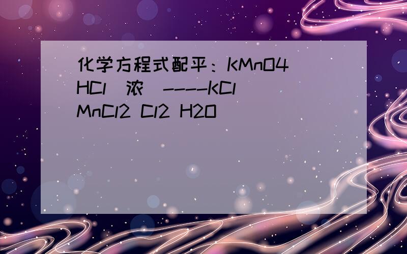 化学方程式配平：KMnO4 HCl(浓)----KCl MnCl2 Cl2 H2O