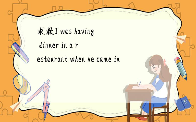 求教I was having dinner in a restaurant when he came in