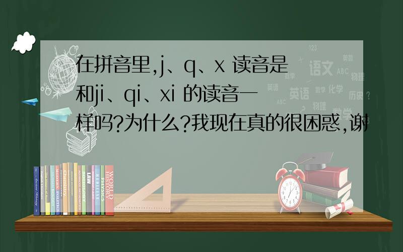 在拼音里,j、q、x 读音是和ji、qi、xi 的读音一样吗?为什么?我现在真的很困惑,谢