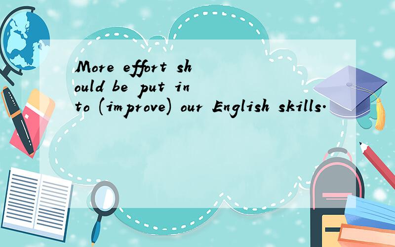 More effort should be put into (improve) our English skills.