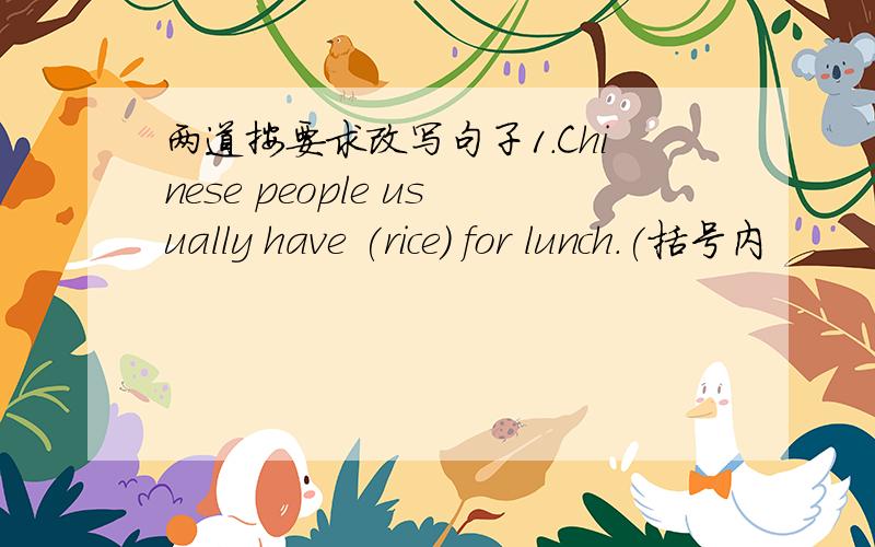 两道按要求改写句子1.Chinese people usually have (rice) for lunch.(括号内