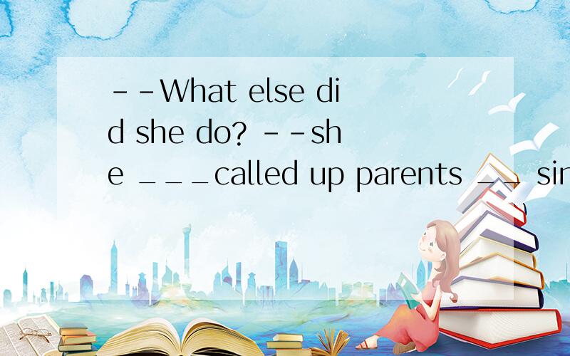 --What else did she do? --she ___called up parents __ singin