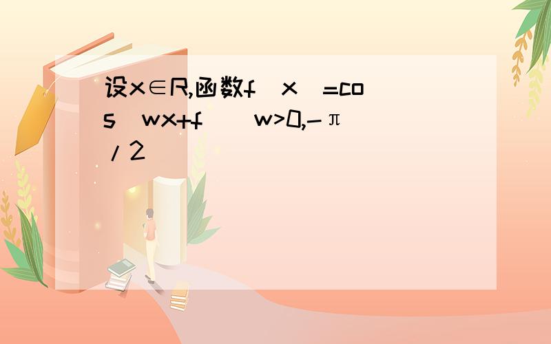设x∈R,函数f(x)=cos(wx+f)(w>0,-π/2
