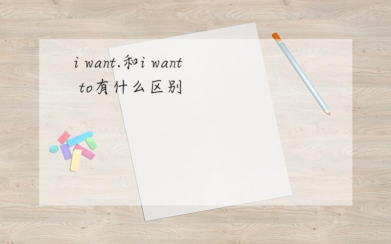 i want.和i want to有什么区别