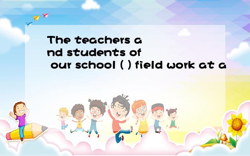 The teachers and students of our school ( ) field work at a