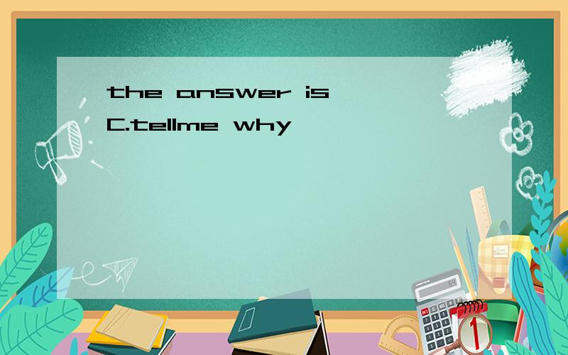 the answer is C.tellme why