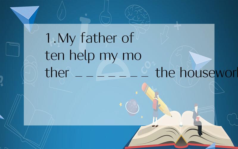 1.My father often help my mother _______ the housework.
