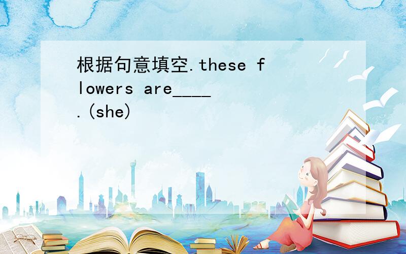 根据句意填空.these flowers are____.(she)