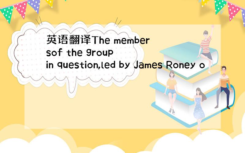 英语翻译The membersof the group in question,led by James Roney o