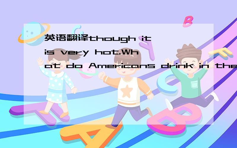 英语翻译though it is very hot.What do Americans drink in the hot