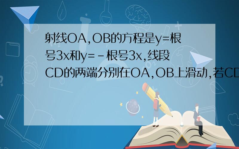 射线OA,OB的方程是y=根号3x和y=-根号3x,线段CD的两端分别在OA,OB上滑动,若CD=3,求CD中点p轨迹方