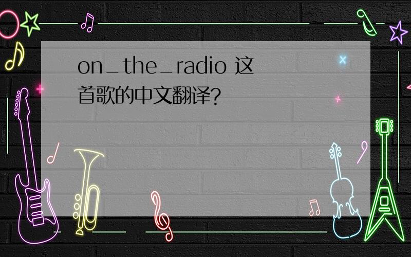 on_the_radio 这首歌的中文翻译?