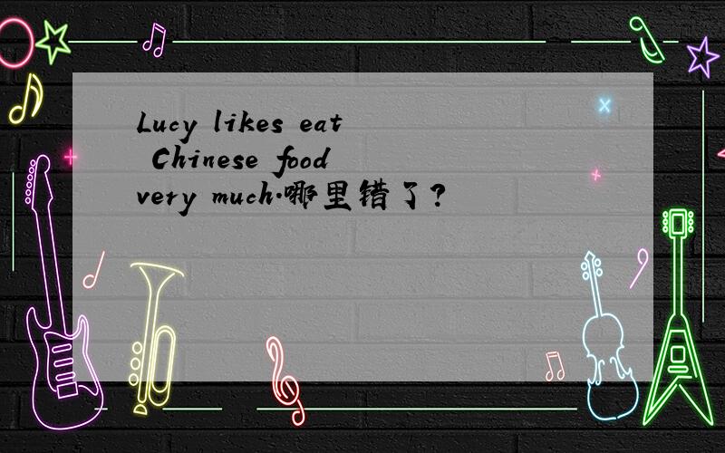 Lucy likes eat Chinese food very much.哪里错了?
