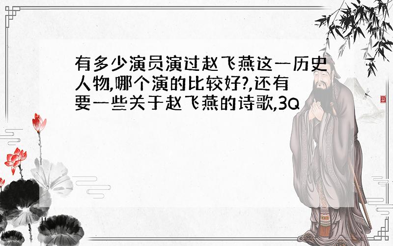 有多少演员演过赵飞燕这一历史人物,哪个演的比较好?,还有要一些关于赵飞燕的诗歌,3Q