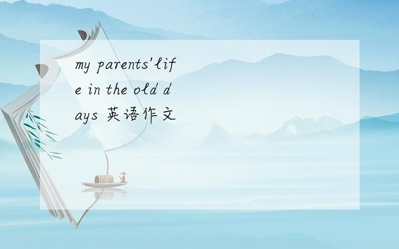 my parents'life in the old days 英语作文