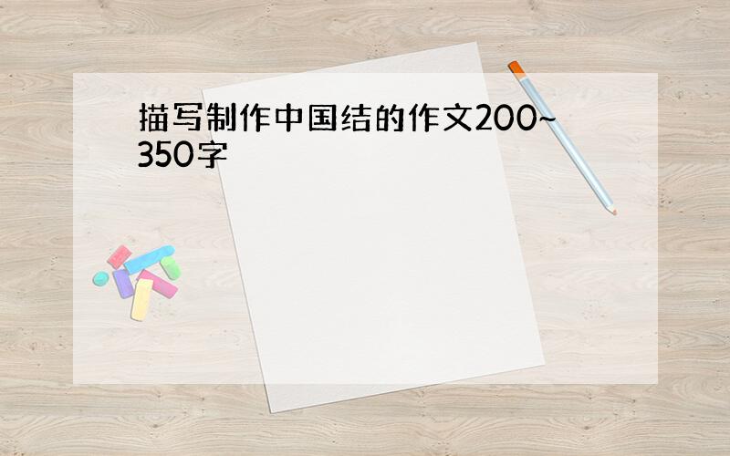 描写制作中国结的作文200~350字