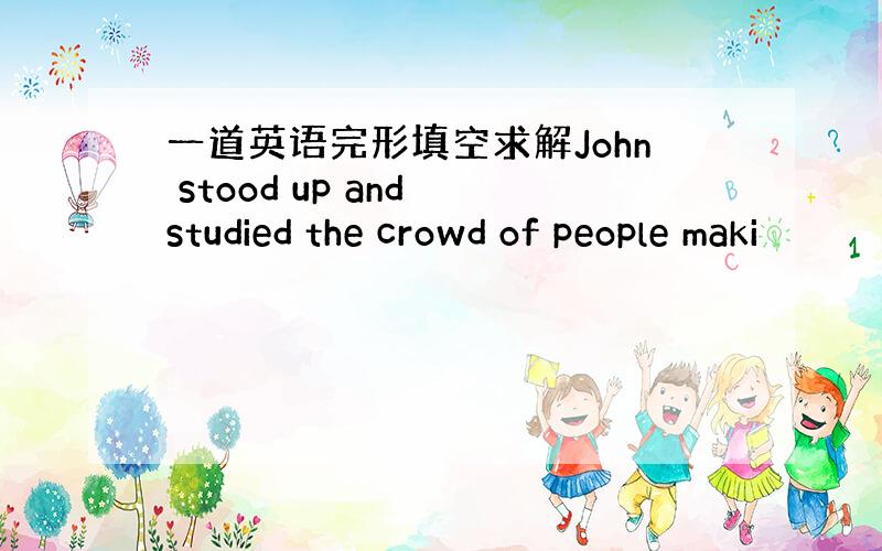 一道英语完形填空求解John stood up and studied the crowd of people maki