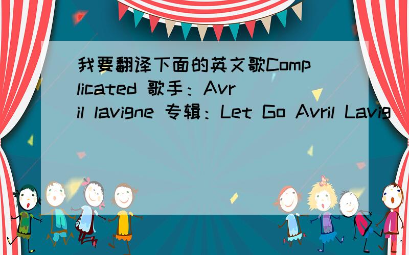 我要翻译下面的英文歌Complicated 歌手：Avril lavigne 专辑：Let Go Avril Lavig