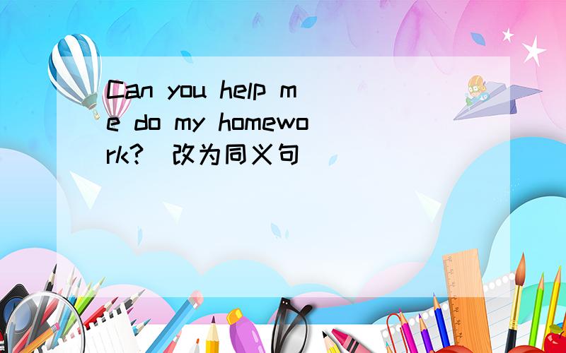Can you help me do my homework?(改为同义句)