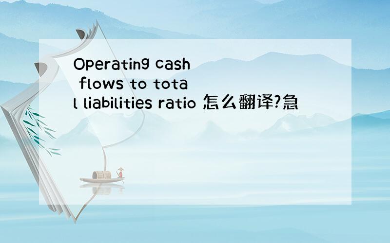 Operating cash flows to total liabilities ratio 怎么翻译?急