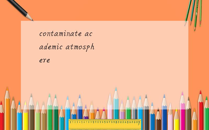 contaminate academic atmosphere