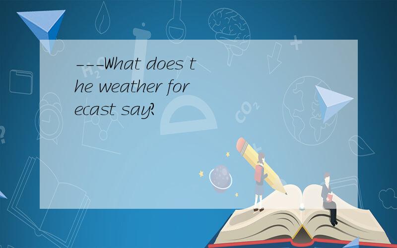 ---What does the weather forecast say?