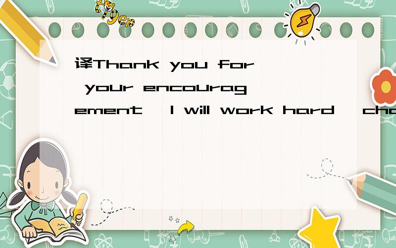 译Thank you for your encouragement, I will work hard, change
