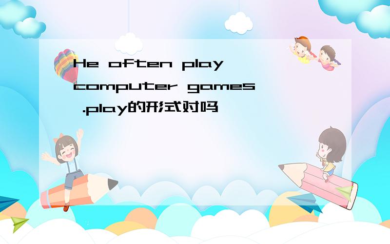 He often play computer games .play的形式对吗