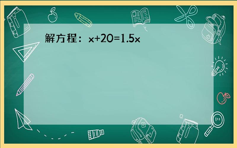 解方程：x+20=1.5x