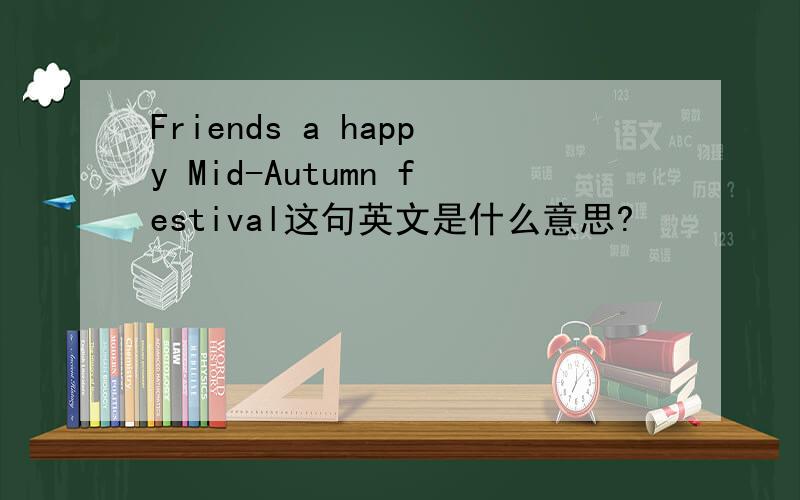 Friends a happy Mid-Autumn festival这句英文是什么意思?