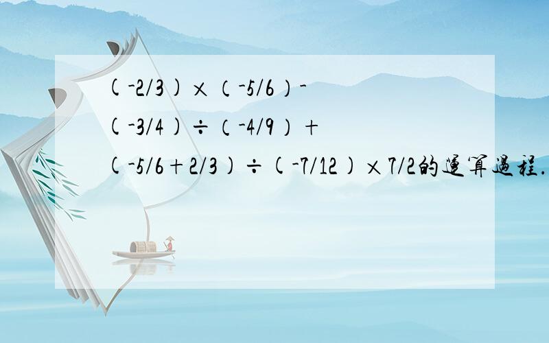(-2/3)×（-5/6）-(-3/4)÷（-4/9）+(-5/6+2/3)÷(-7/12)×7/2的运算过程.