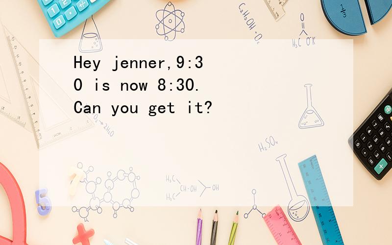 Hey jenner,9:30 is now 8:30.Can you get it?
