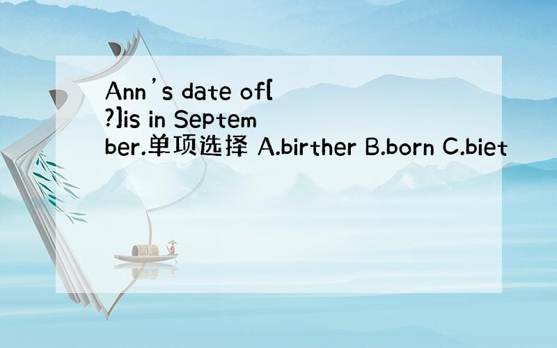 Ann’s date of[?]is in September.单项选择 A.birther B.born C.biet