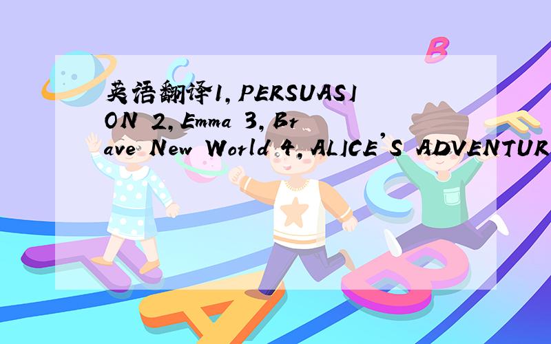 英语翻译1,PERSUASION 2,Emma 3,Brave New World 4,ALICE'S ADVENTUR