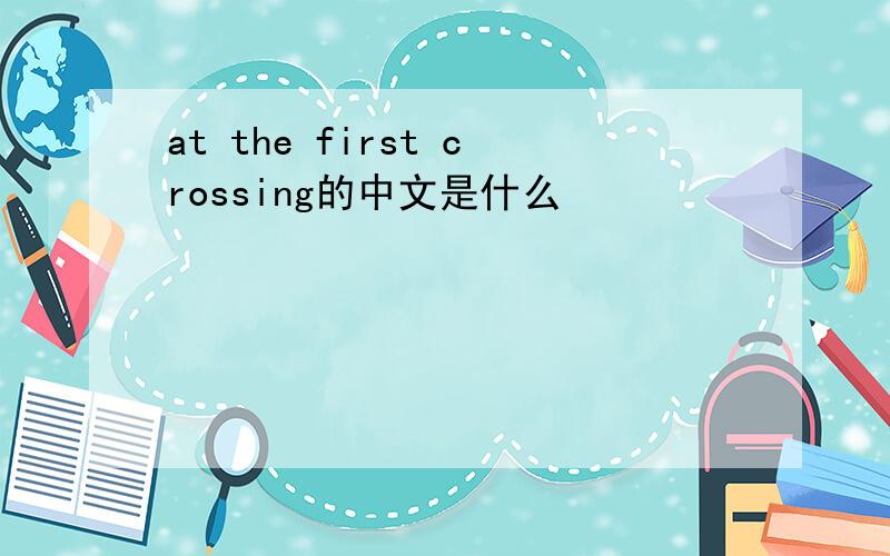 at the first crossing的中文是什么