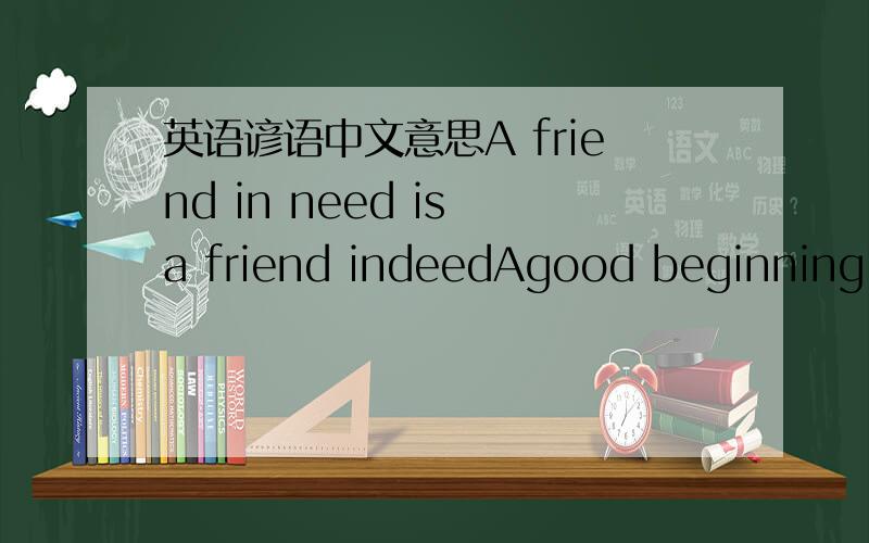 英语谚语中文意思A friend in need is a friend indeedAgood beginning m