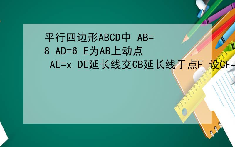 平行四边形ABCD中 AB=8 AD=6 E为AB上动点 AE=x DE延长线交CB延长线于点F 设CF=y 求Y与X的