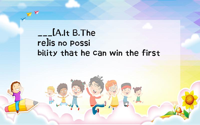 ___[A.It B.There]is no possibility that he can win the first