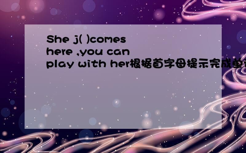 She j( )comes here ,you can play with her根据首字母提示完成单词