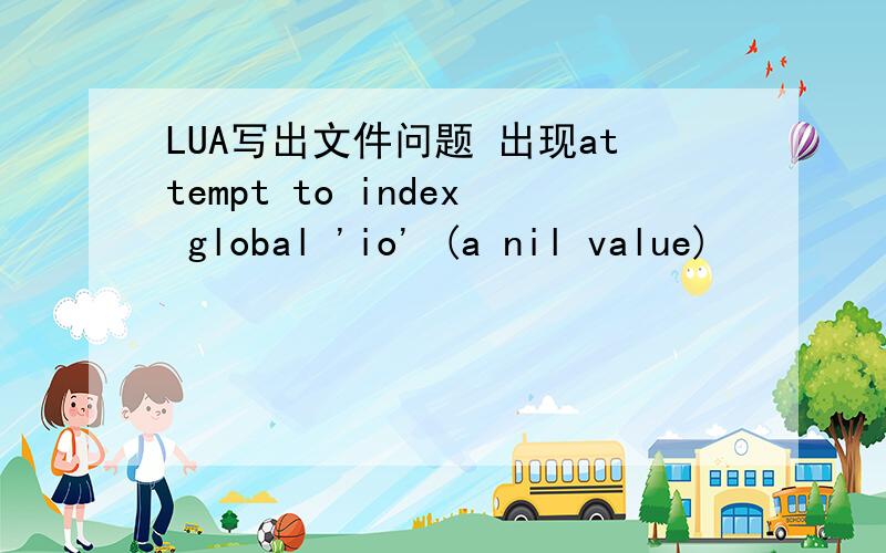 LUA写出文件问题 出现attempt to index global 'io' (a nil value)