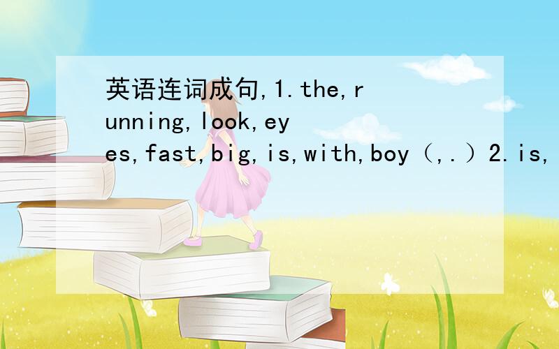 英语连词成句,1.the,running,look,eyes,fast,big,is,with,boy（,.）2.is,
